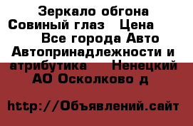 Зеркало обгона Совиный глаз › Цена ­ 2 400 - Все города Авто » Автопринадлежности и атрибутика   . Ненецкий АО,Осколково д.